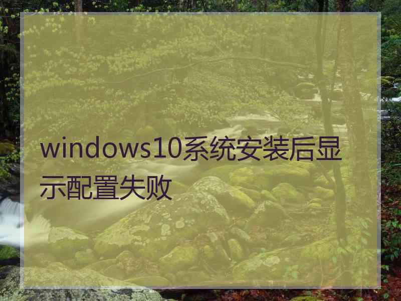 windows10系统安装后显示配置失败