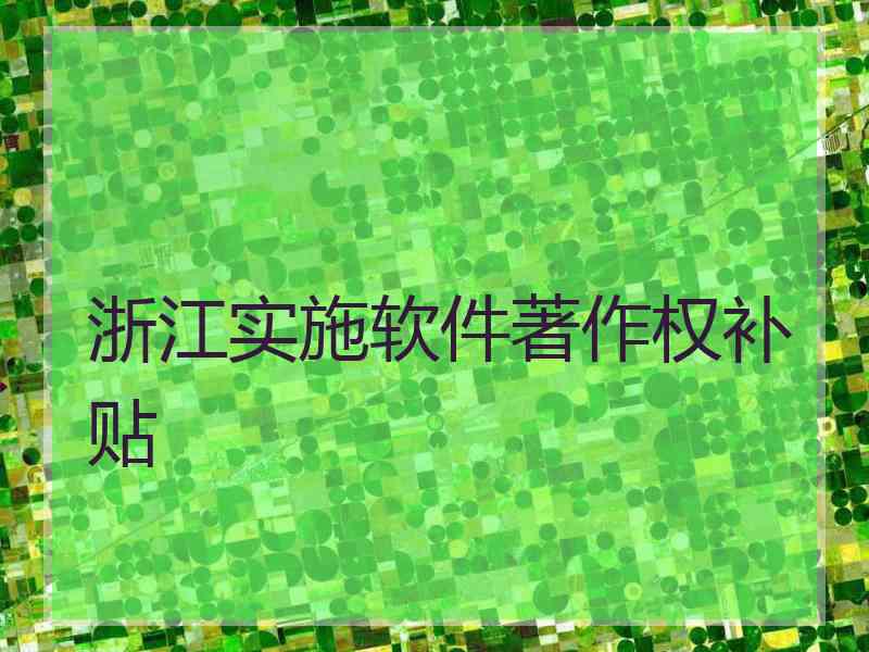 浙江实施软件著作权补贴