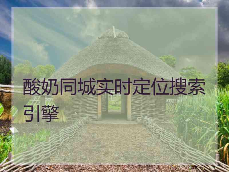 酸奶同城实时定位搜索引擎