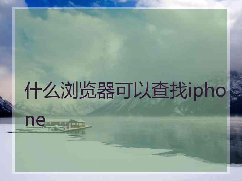 什么浏览器可以查找iphone