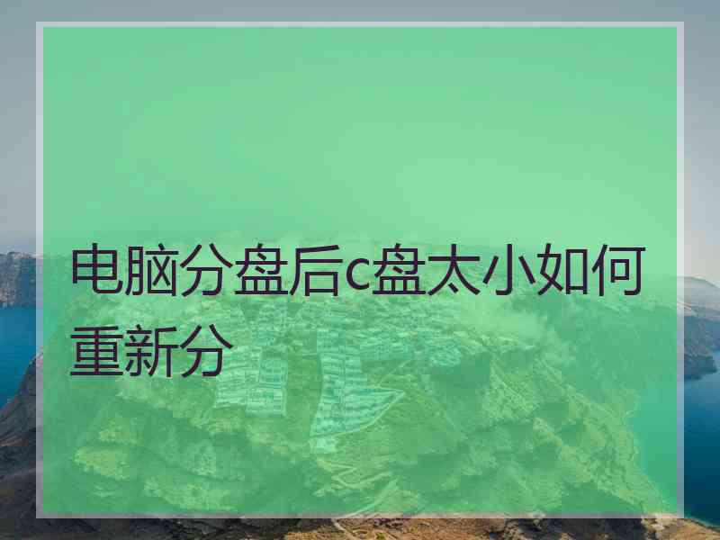 电脑分盘后c盘太小如何重新分