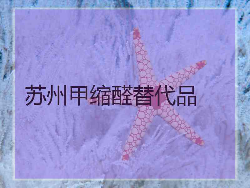 苏州甲缩醛替代品