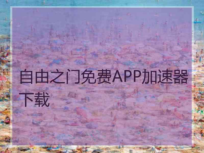 自由之门免费APP加速器下载