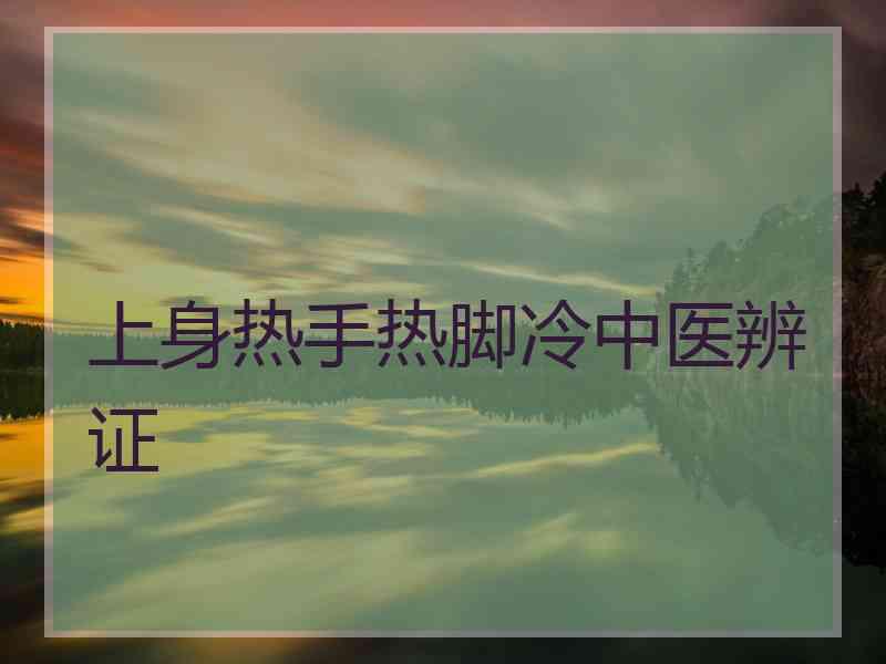 上身热手热脚冷中医辨证