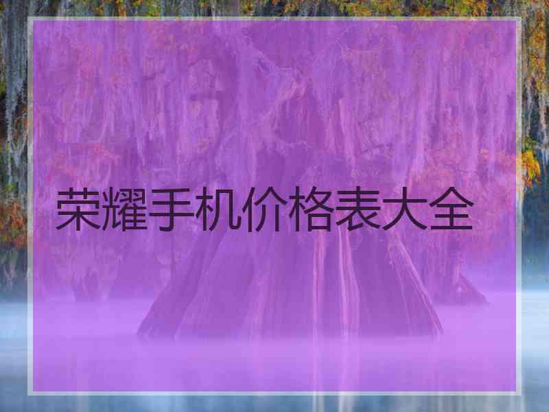 荣耀手机价格表大全