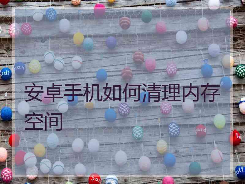 安卓手机如何清理内存空间