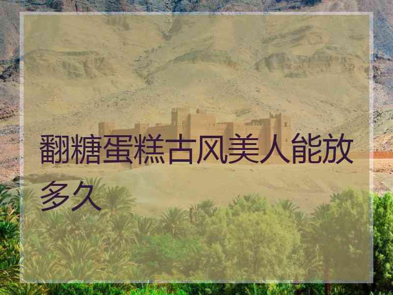 翻糖蛋糕古风美人能放多久