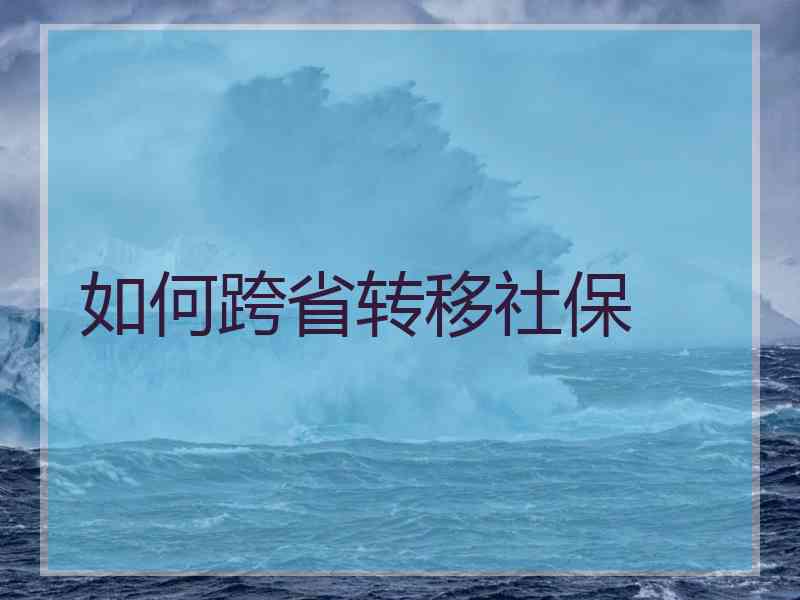 如何跨省转移社保