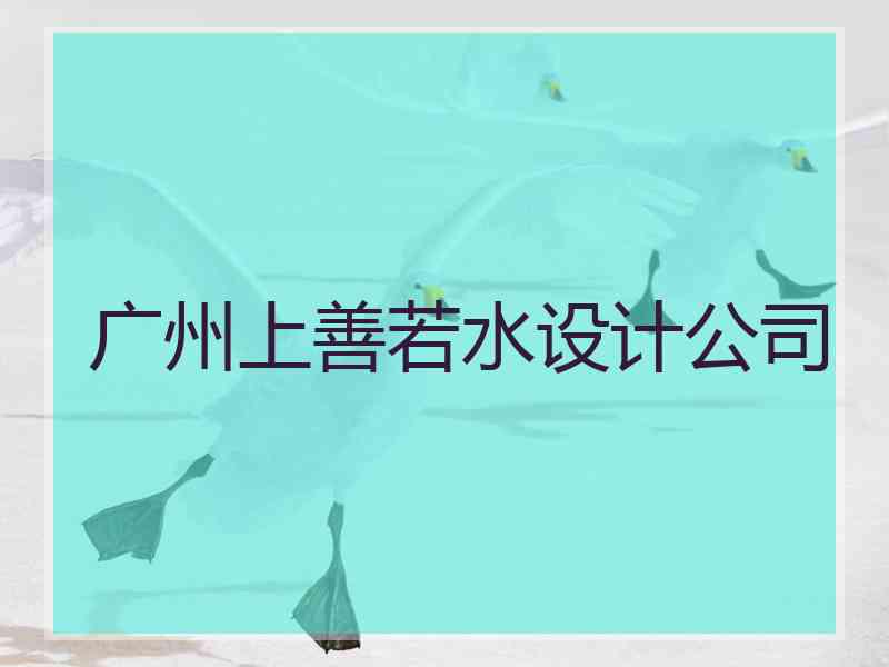 广州上善若水设计公司