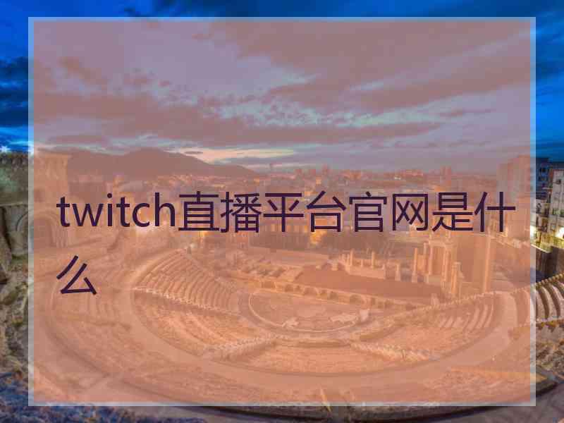 twitch直播平台官网是什么