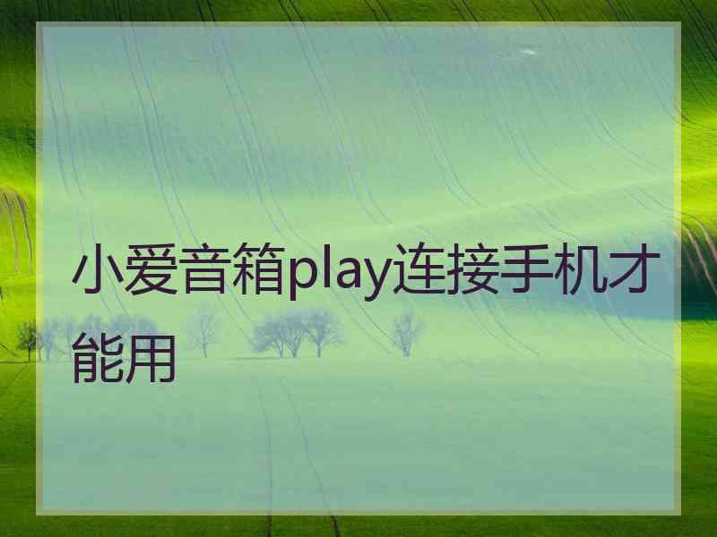 小爱音箱play连接手机才能用