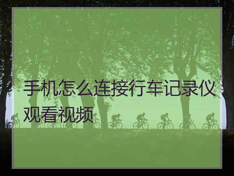 手机怎么连接行车记录仪观看视频