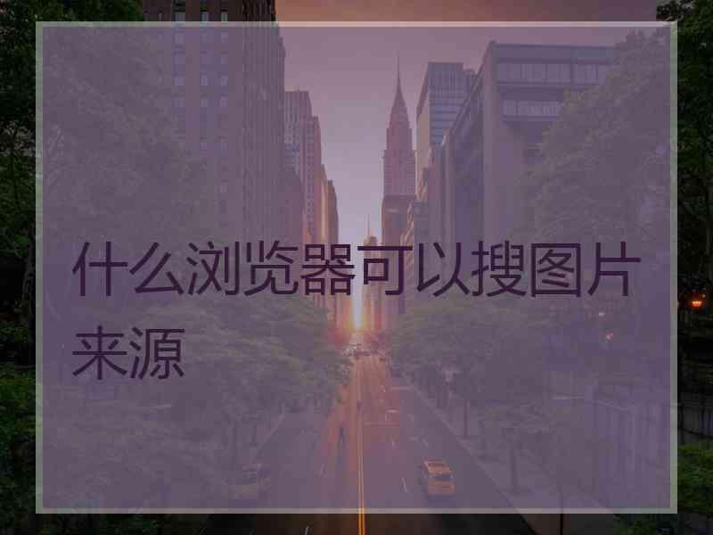 什么浏览器可以搜图片来源