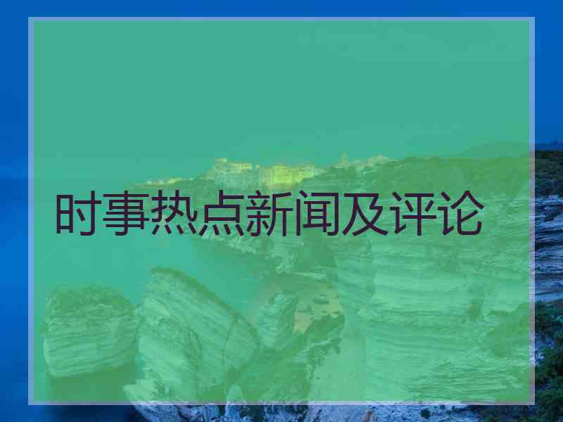 时事热点新闻及评论