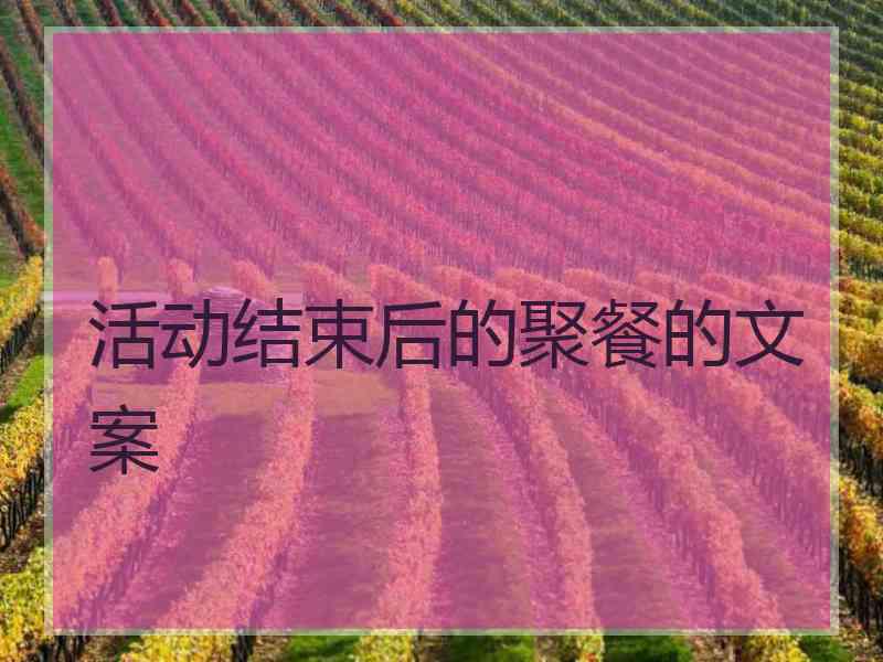 活动结束后的聚餐的文案