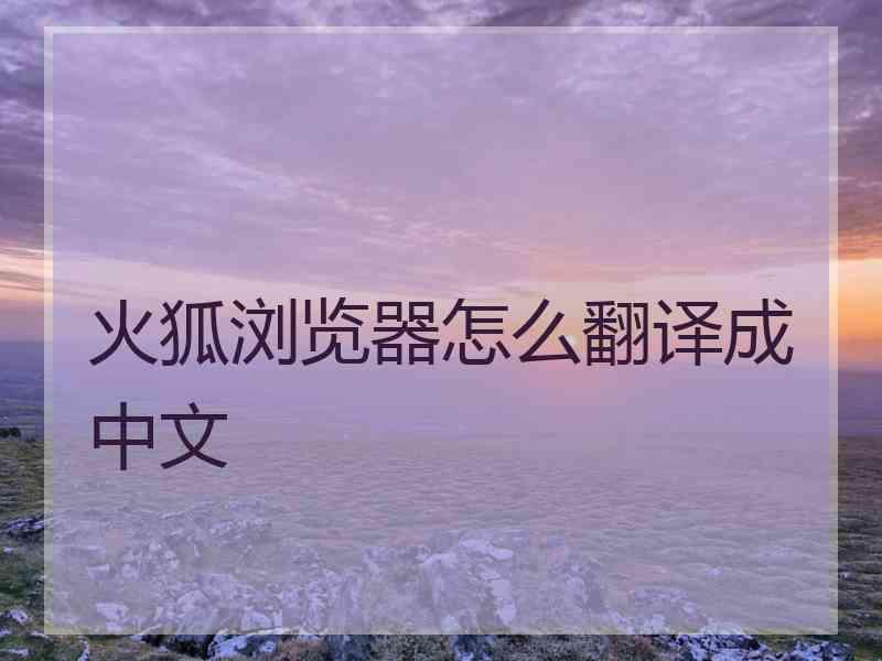 火狐浏览器怎么翻译成中文