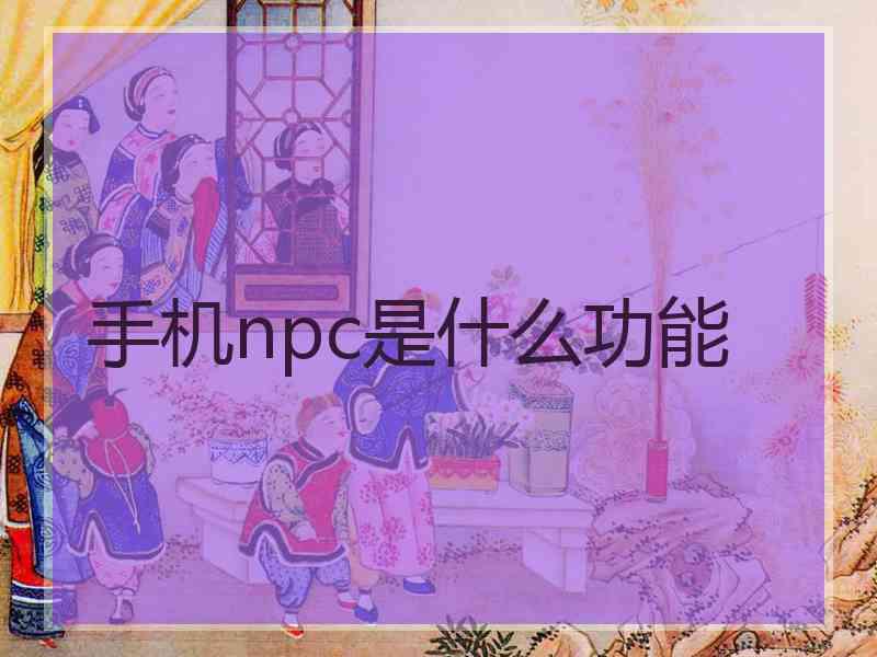 手机npc是什么功能