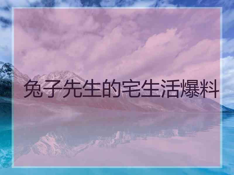 兔子先生的宅生活爆料