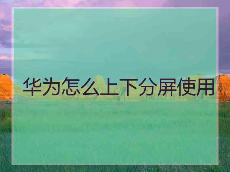 华为怎么上下分屏使用