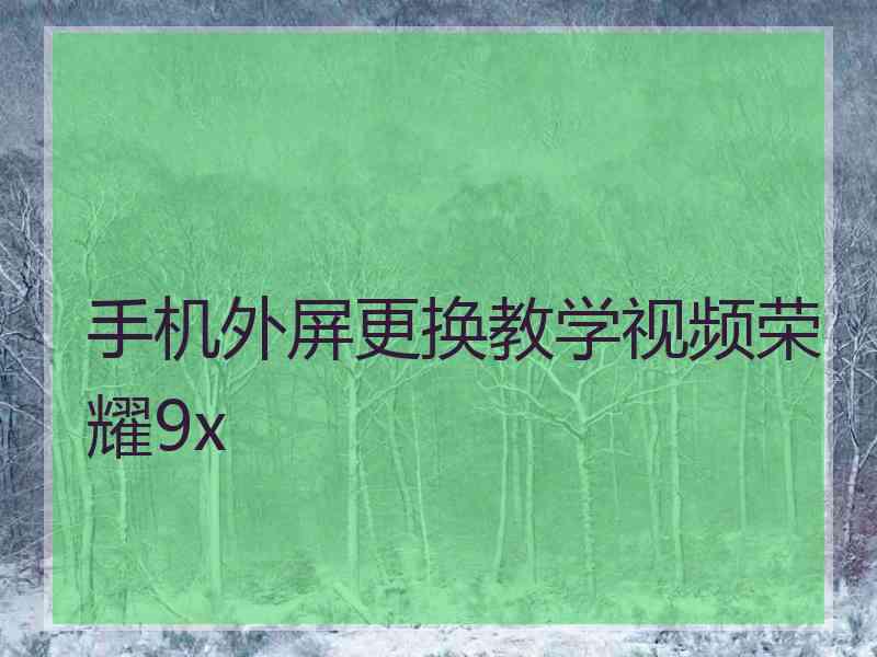 手机外屏更换教学视频荣耀9x