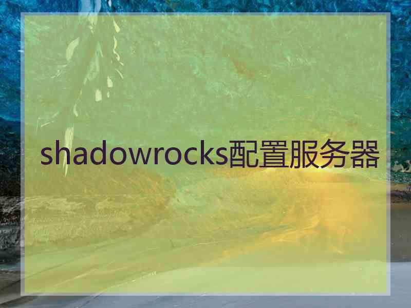 shadowrocks配置服务器