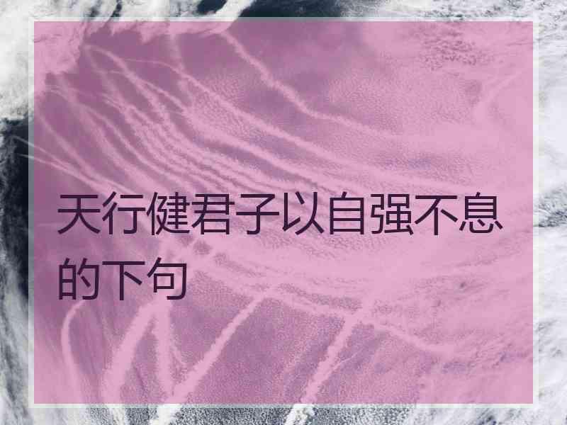 天行健君子以自强不息的下句