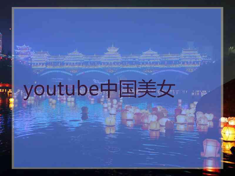 youtube中国美女