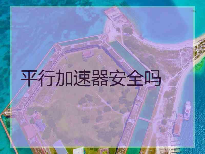 平行加速器安全吗