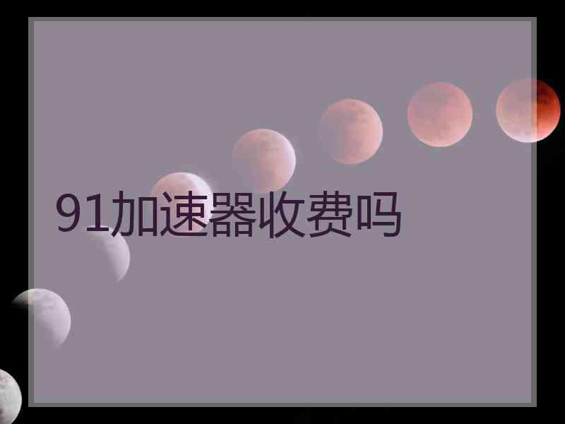 91加速器收费吗