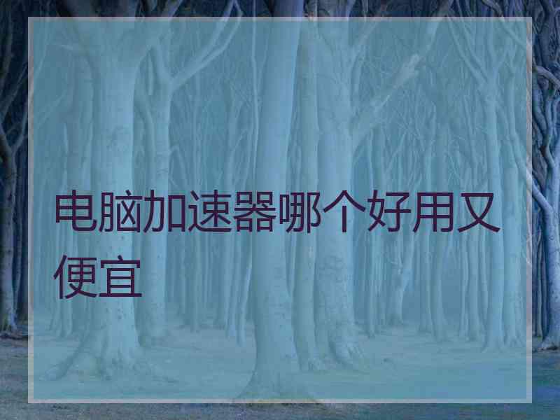 电脑加速器哪个好用又便宜