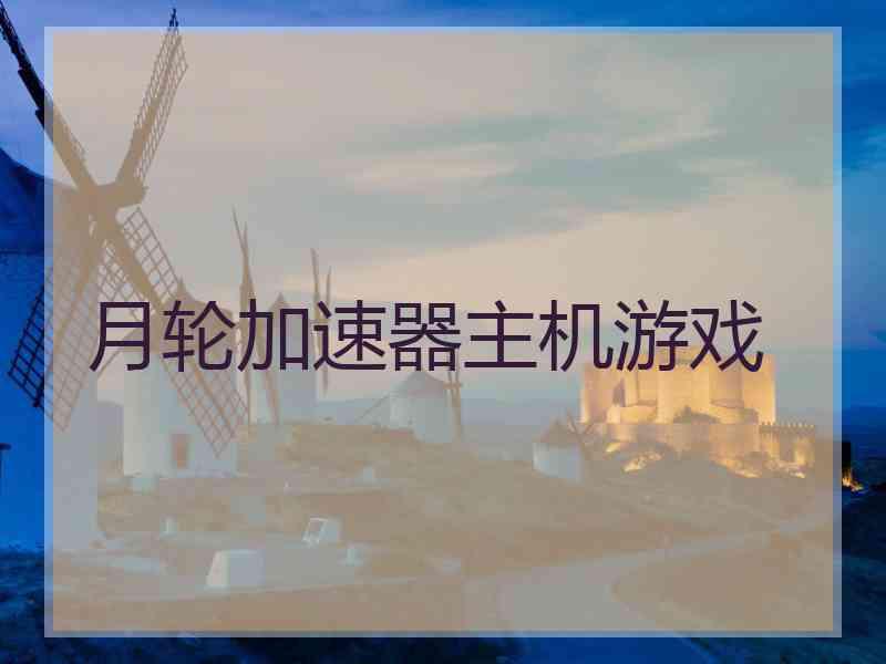 月轮加速器主机游戏