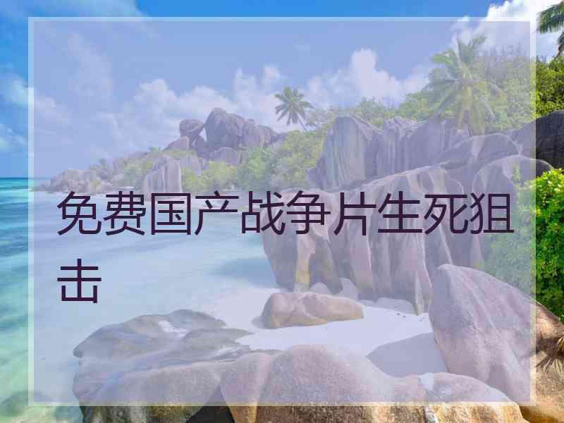 免费国产战争片生死狙击