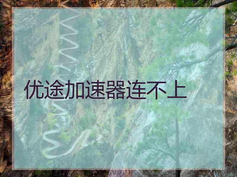 优途加速器连不上