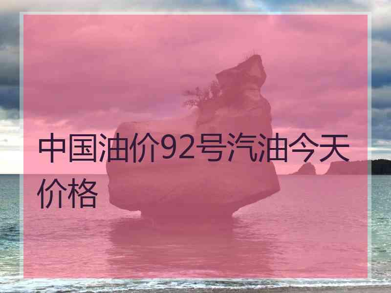 中国油价92号汽油今天价格