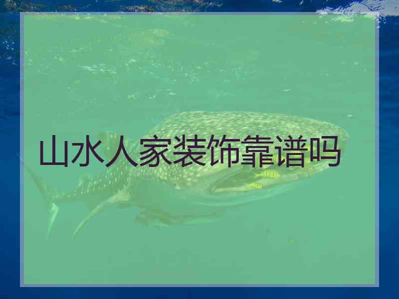 山水人家装饰靠谱吗