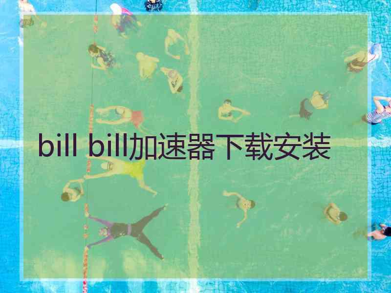 bill bill加速器下载安装