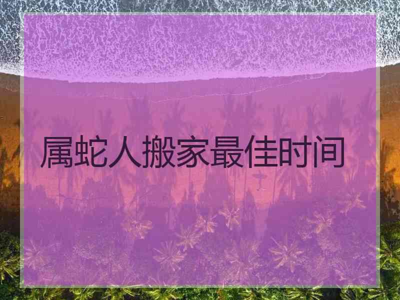 属蛇人搬家最佳时间