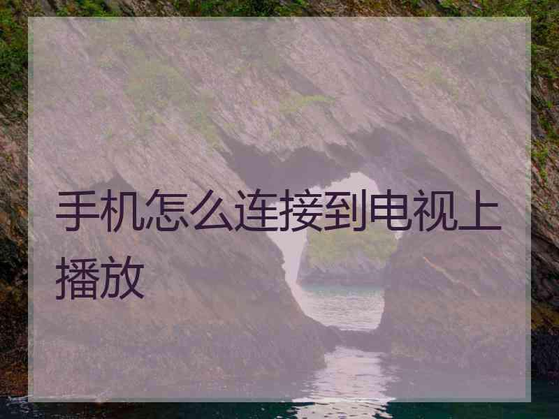 手机怎么连接到电视上播放