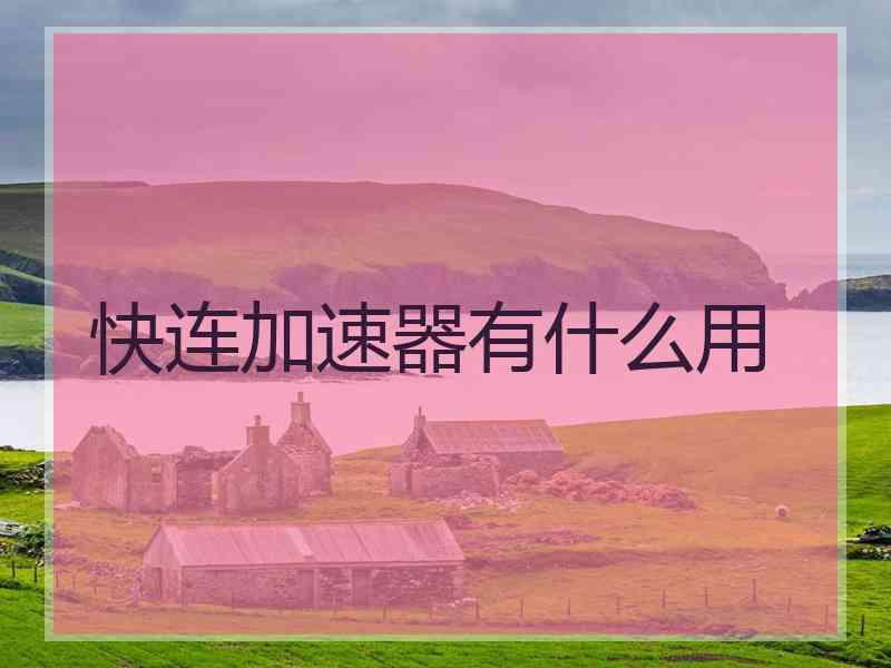快连加速器有什么用