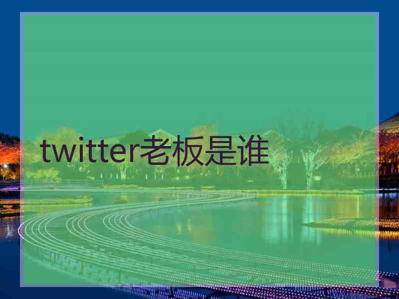 twitter老板是谁
