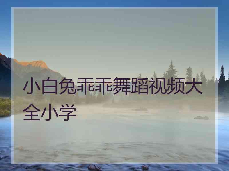 小白兔乖乖舞蹈视频大全小学