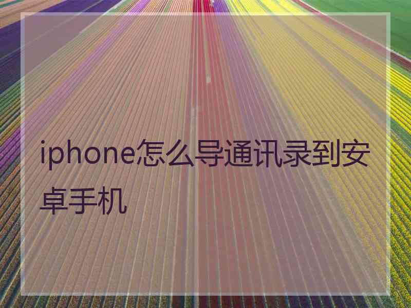 iphone怎么导通讯录到安卓手机