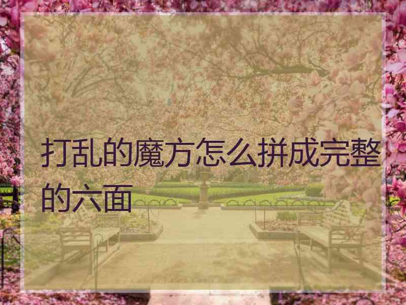 打乱的魔方怎么拼成完整的六面