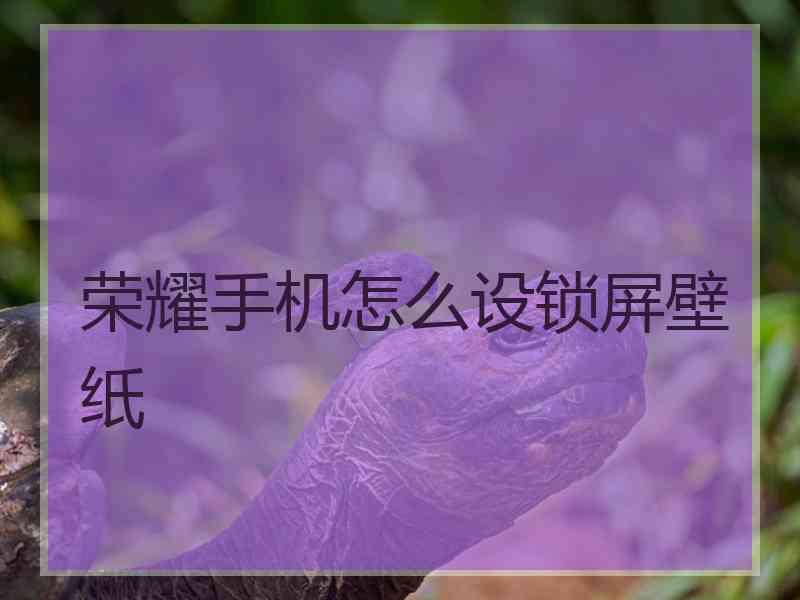 荣耀手机怎么设锁屏壁纸