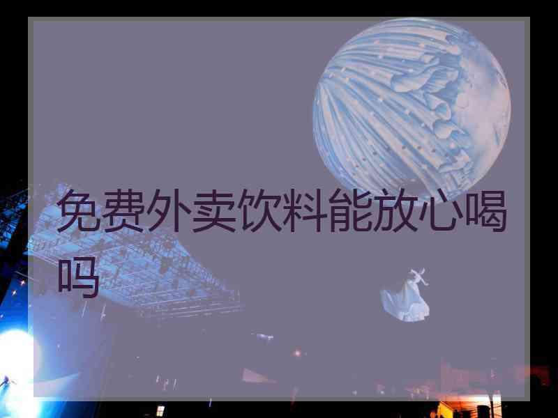 免费外卖饮料能放心喝吗