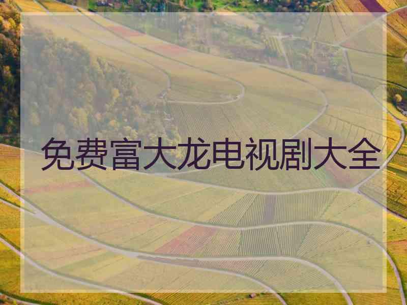 免费富大龙电视剧大全