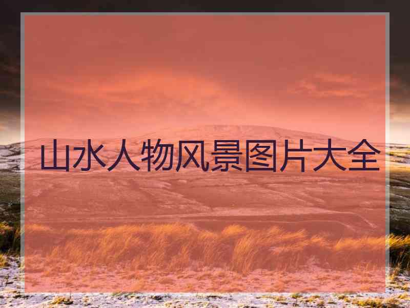 山水人物风景图片大全