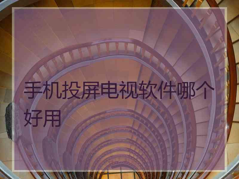 手机投屏电视软件哪个好用