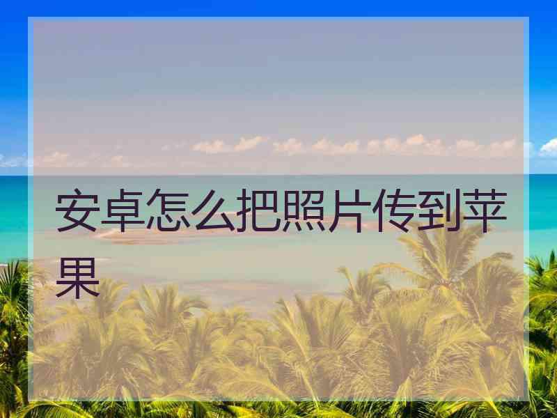 安卓怎么把照片传到苹果