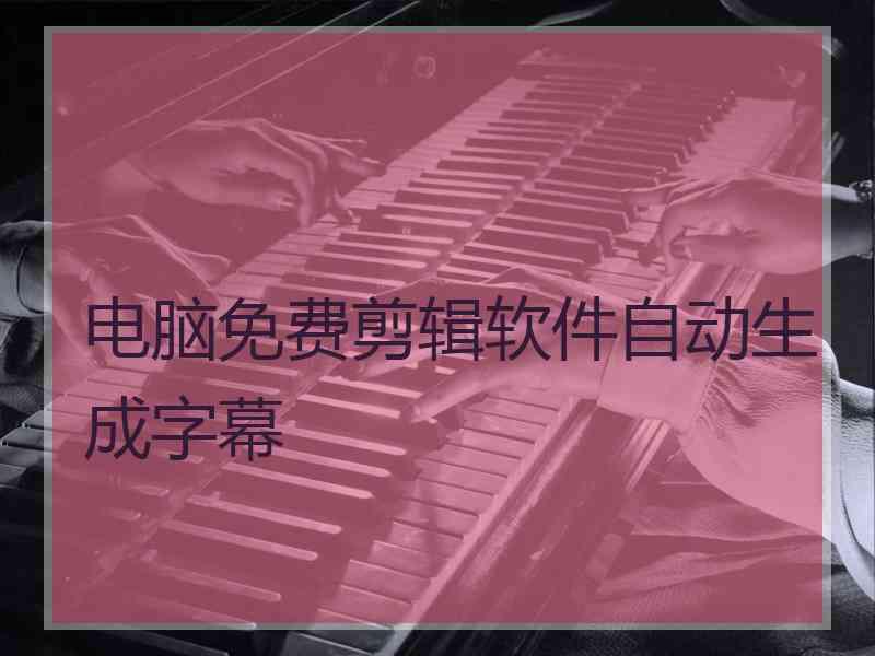 电脑免费剪辑软件自动生成字幕